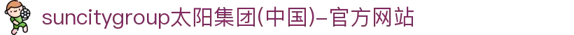 suncitygroup太阳集团(中国)-官方网站